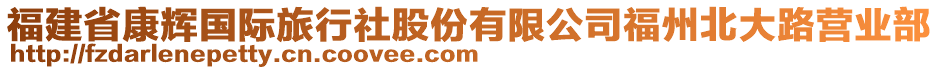 福建省康輝國(guó)際旅行社股份有限公司福州北大路營(yíng)業(yè)部
