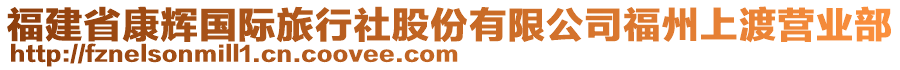 福建省康輝國際旅行社股份有限公司福州上渡營業(yè)部