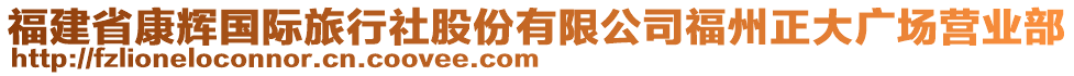 福建省康輝國(guó)際旅行社股份有限公司福州正大廣場(chǎng)營(yíng)業(yè)部