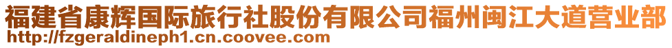 福建省康輝國際旅行社股份有限公司福州閩江大道營業(yè)部