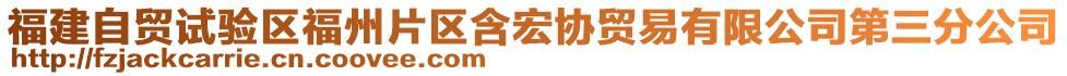 福建自貿(mào)試驗區(qū)福州片區(qū)含宏協(xié)貿(mào)易有限公司第三分公司