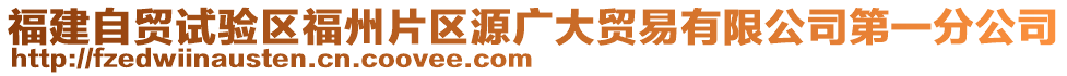 福建自貿(mào)試驗(yàn)區(qū)福州片區(qū)源廣大貿(mào)易有限公司第一分公司