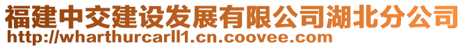 福建中交建設發(fā)展有限公司湖北分公司