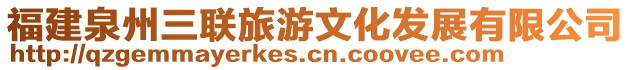 福建泉州三聯(lián)旅游文化發(fā)展有限公司