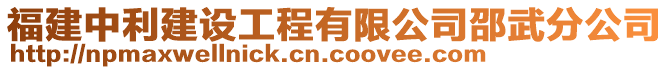 福建中利建設(shè)工程有限公司邵武分公司