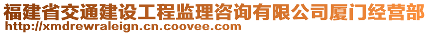 福建省交通建設工程監(jiān)理咨詢有限公司廈門經(jīng)營部