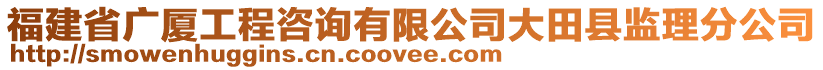 福建省廣廈工程咨詢有限公司大田縣監(jiān)理分公司