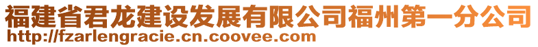 福建省君龍建設(shè)發(fā)展有限公司福州第一分公司