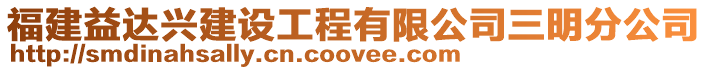 福建益達(dá)興建設(shè)工程有限公司三明分公司