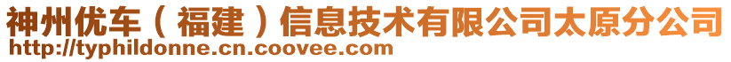 神州優(yōu)車（福建）信息技術(shù)有限公司太原分公司