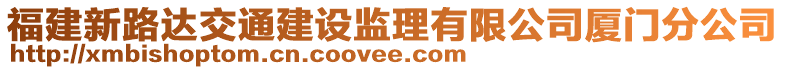 福建新路達(dá)交通建設(shè)監(jiān)理有限公司廈門分公司