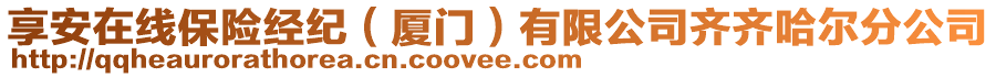 享安在線保險經(jīng)紀（廈門）有限公司齊齊哈爾分公司