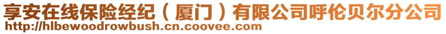 享安在線保險經(jīng)紀（廈門）有限公司呼倫貝爾分公司