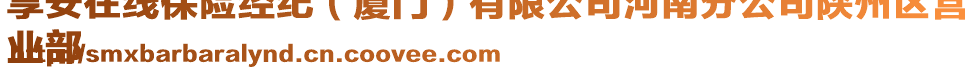 享安在線保險(xiǎn)經(jīng)紀(jì)（廈門(mén)）有限公司河南分公司陜州區(qū)營(yíng)
業(yè)部