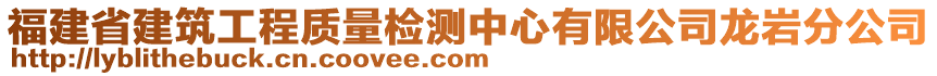 福建省建筑工程質(zhì)量檢測中心有限公司龍巖分公司