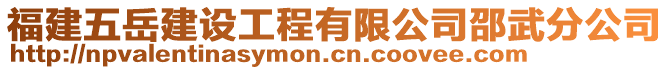 福建五岳建設(shè)工程有限公司邵武分公司