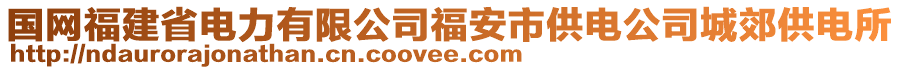 國網(wǎng)福建省電力有限公司福安市供電公司城郊供電所