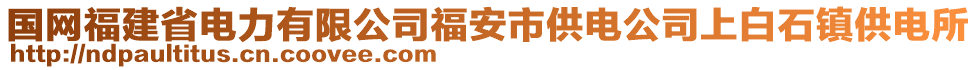 國網(wǎng)福建省電力有限公司福安市供電公司上白石鎮(zhèn)供電所