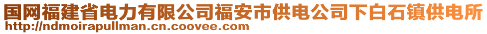 國網(wǎng)福建省電力有限公司福安市供電公司下白石鎮(zhèn)供電所