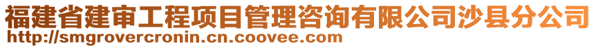 福建省建審工程項目管理咨詢有限公司沙縣分公司