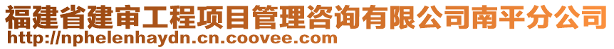 福建省建審工程項目管理咨詢有限公司南平分公司