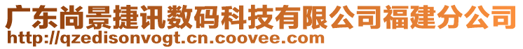 廣東尚景捷訊數(shù)碼科技有限公司福建分公司