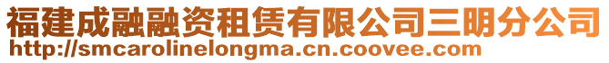 福建成融融資租賃有限公司三明分公司