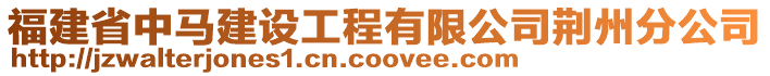 福建省中馬建設工程有限公司荊州分公司