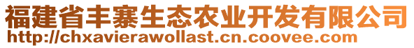 福建省豐寨生態(tài)農(nóng)業(yè)開(kāi)發(fā)有限公司