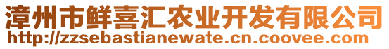 漳州市鮮喜匯農(nóng)業(yè)開(kāi)發(fā)有限公司