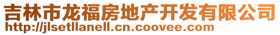 吉林市龍福房地產(chǎn)開發(fā)有限公司
