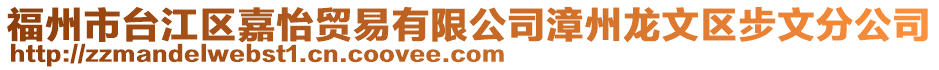 福州市臺江區(qū)嘉怡貿(mào)易有限公司漳州龍文區(qū)步文分公司