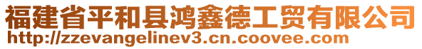 福建省平和縣鴻鑫德工貿(mào)有限公司