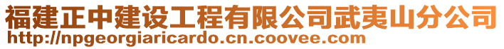 福建正中建設工程有限公司武夷山分公司