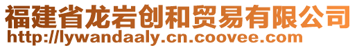 福建省龍巖創(chuàng)和貿(mào)易有限公司