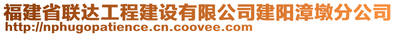 福建省聯(lián)達(dá)工程建設(shè)有限公司建陽(yáng)漳墩分公司