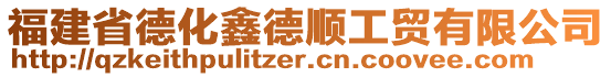 福建省德化鑫德順工貿(mào)有限公司