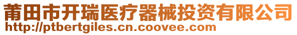 莆田市開瑞醫(yī)療器械投資有限公司