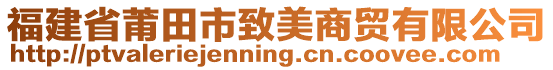 福建省莆田市致美商貿(mào)有限公司