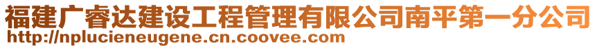 福建廣睿達(dá)建設(shè)工程管理有限公司南平第一分公司