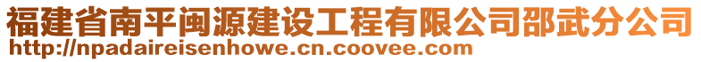 福建省南平閩源建設(shè)工程有限公司邵武分公司