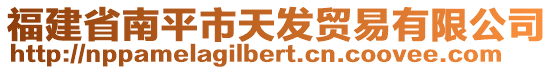 福建省南平市天發(fā)貿(mào)易有限公司