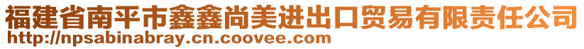 福建省南平市鑫鑫尚美進出口貿(mào)易有限責任公司