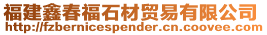 福建鑫春福石材貿易有限公司