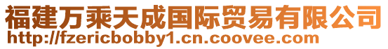 福建萬(wàn)乘天成國(guó)際貿(mào)易有限公司