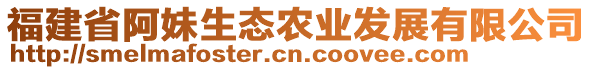 福建省阿妹生態(tài)農(nóng)業(yè)發(fā)展有限公司