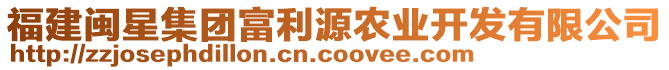 福建閩星集團富利源農(nóng)業(yè)開發(fā)有限公司