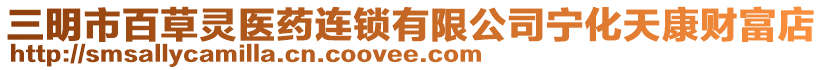 三明市百草靈醫(yī)藥連鎖有限公司寧化天康財(cái)富店