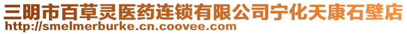 三明市百草靈醫(yī)藥連鎖有限公司寧化天康石壁店