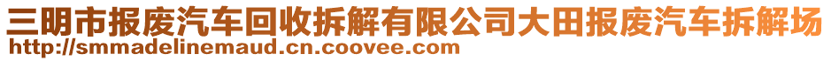 三明市報廢汽車回收拆解有限公司大田報廢汽車拆解場